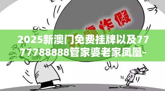 2025新澳门免费挂牌以及7777788888管家婆老家凤凰-标准释义、专家解读解释与落实?留心虚假的虚架势