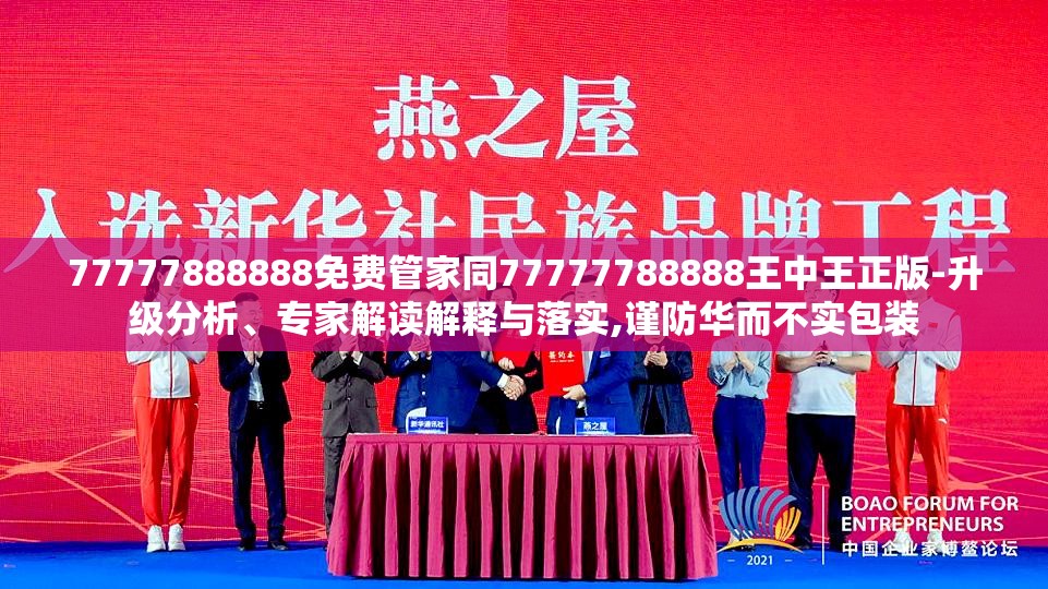 77777888888免费管家同77777788888王中王正版-升级分析、专家解读解释与落实,谨防华而不实包装