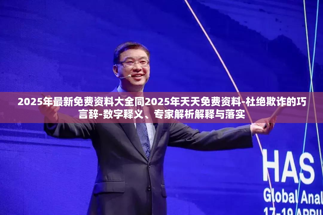 2025年最新免费资料大全同2025年天天免费资料-杜绝欺诈的巧言辞-数字释义、专家解析解释与落实