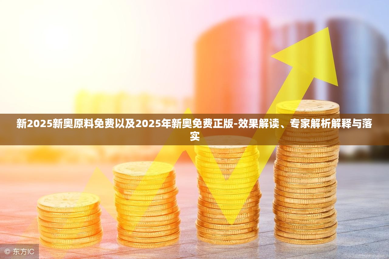 新2025新奥原料免费以及2025年新奥免费正版-效果解读、专家解析解释与落实