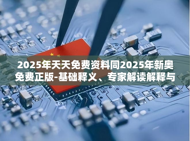 2025年天天免费资料同2025年新奥免费正版-基础释义、专家解读解释与落实?抵制不实承诺危害