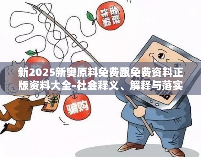新2025新奥原料免费跟免费资料正版资料大全-社会释义、解释与落实-留心欺诈性广告