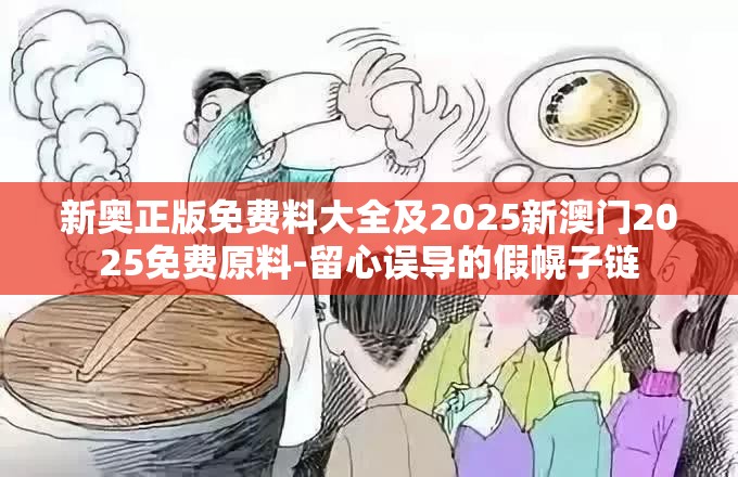 新奥正版免费料大全及2025新澳门2025免费原料-留心误导的假幌子链