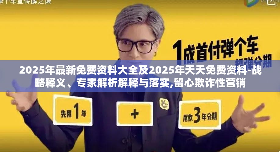 2025年最新免费资料大全及2025年天天免费资料-战略释义、专家解析解释与落实,留心欺诈性营销