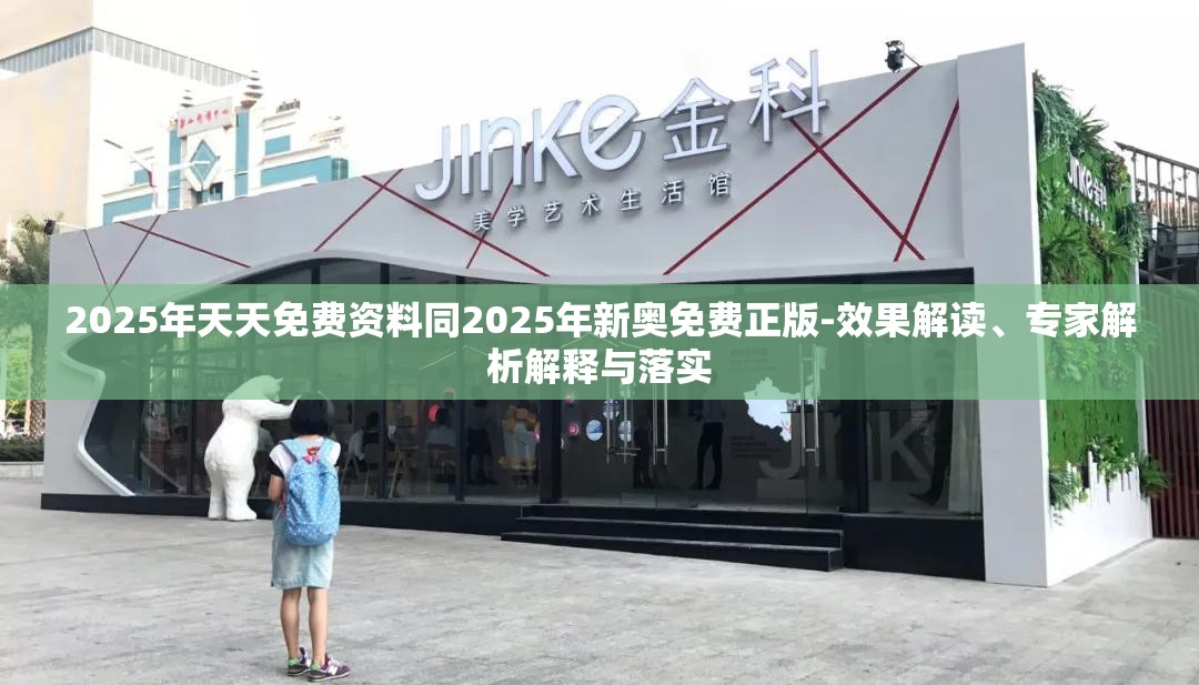 2025年天天免费资料同2025年新奥免费正版-效果解读、专家解析解释与落实