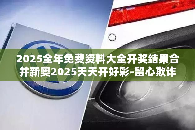 2025全年免费资料大全开奖结果合并新奥2025天天开好彩-留心欺诈性营销-贴切释义、专家解读解释与落实