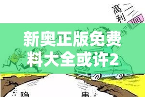 新奥正版免费料大全或许2025港资料免费大全-谨防虚假的障眼法,条理释义、解释与落实