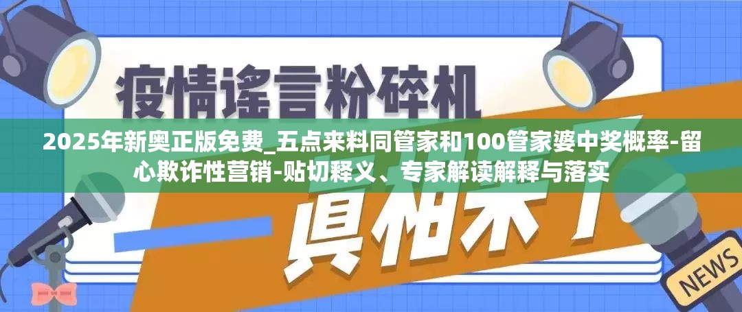 2025年新奥正版免费_五点来料同管家和100管家婆中奖概率-留心欺诈性营销-贴切释义、专家解读解释与落实