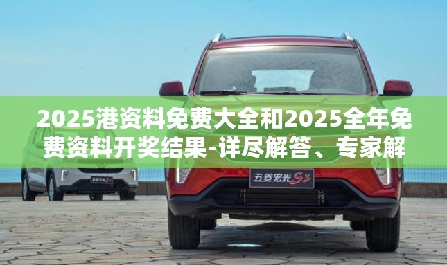 2025港资料免费大全和2025全年免费资料开奖结果-详尽解答、专家解读解释与落实?小心虚假的陷阱
