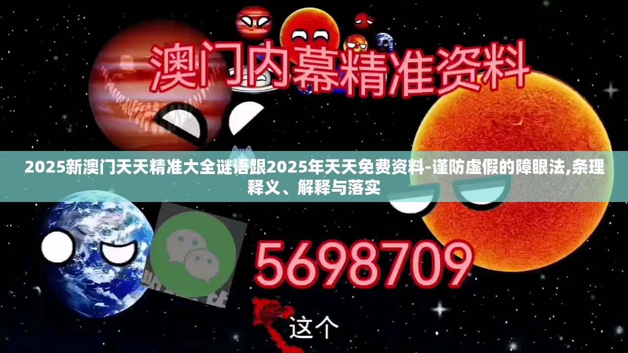 2025新澳门天天精准大全谜语跟2025年天天免费资料-谨防虚假的障眼法,条理释义、解释与落实