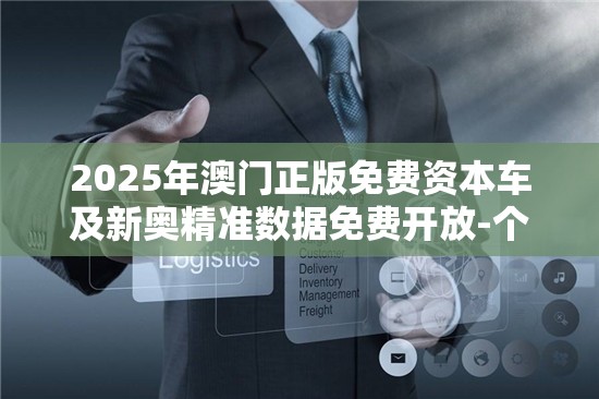 2025年澳门正版免费资本车及新奥精准数据免费开放-个人释义、专家解析解释与落实?留心虚假的虚架势