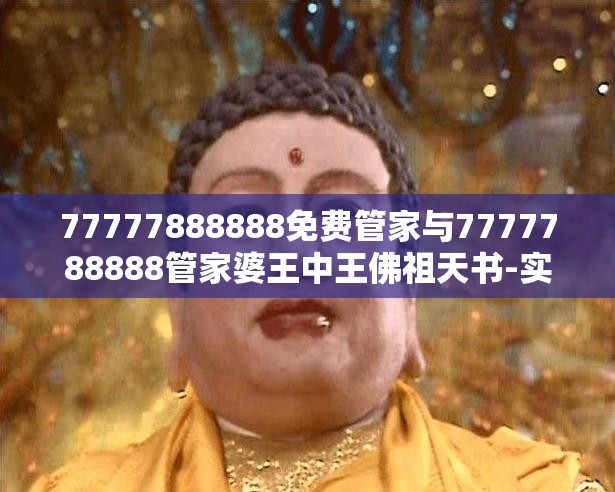 77777888888免费管家与7777788888管家婆王中王佛祖天书-实用剖析、专家解读解释与落实?