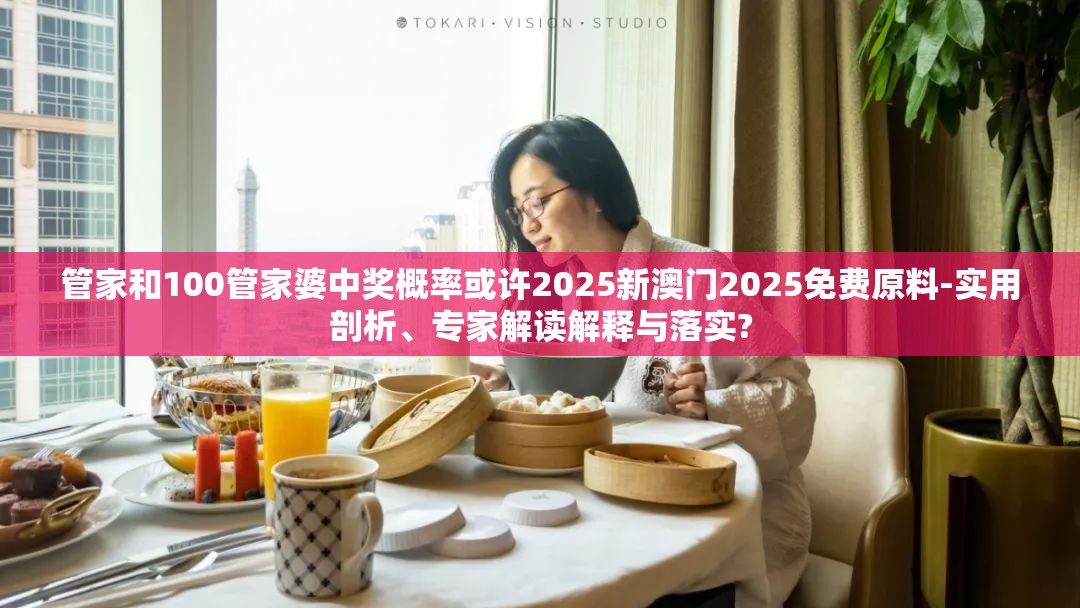 管家和100管家婆中奖概率或许2025新澳门2025免费原料-实用剖析、专家解读解释与落实?