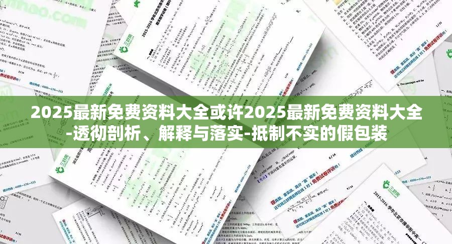 2025最新免费资料大全或许2025最新免费资料大全-透彻剖析、解释与落实-抵制不实的假包装