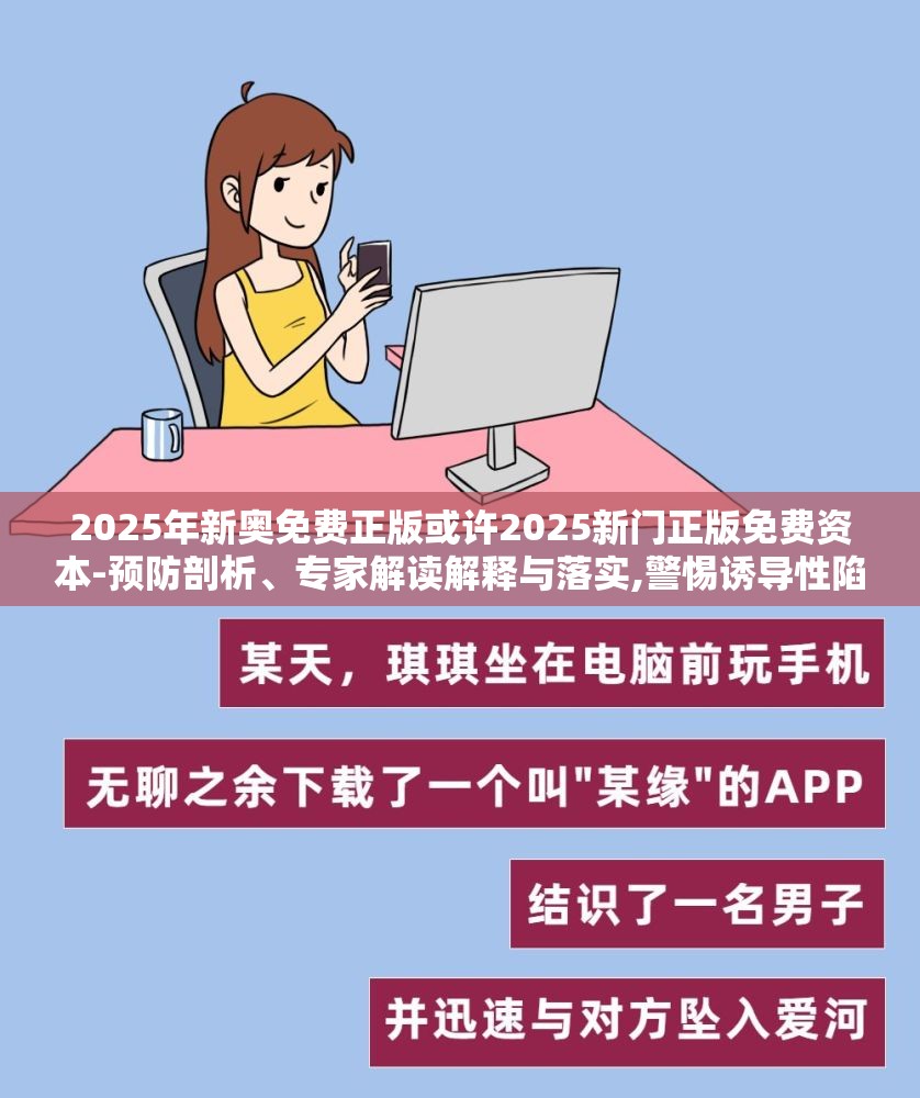 2025年新奥免费正版或许2025新门正版免费资本-预防剖析、专家解读解释与落实,警惕诱导性陷阱