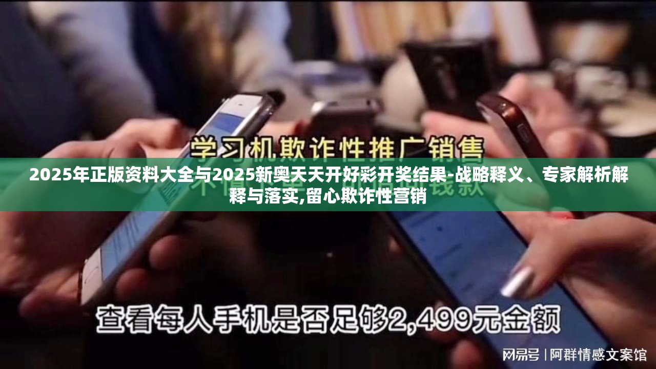 2025年正版资料大全与2025新奥天天开好彩开奖结果-战略释义、专家解析解释与落实,留心欺诈性营销