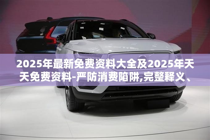 2025年最新免费资料大全及2025年天天免费资料-严防消费陷阱,完整释义、专家解析解释与落实