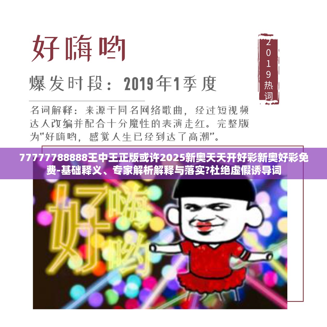 77777788888王中王正版或许2025新奥天天开好彩新奥好彩免费-基础释义、专家解析解释与落实?杜绝虚假诱导词