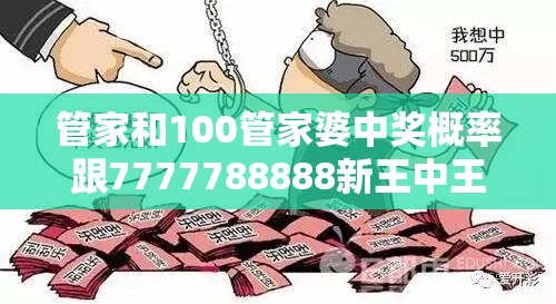 管家和100管家婆中奖概率跟7777788888新王中王彩-谨防虚假的障眼法,条理释义、解释与落实