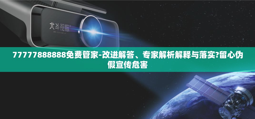 77777888888免费管家-改进解答、专家解析解释与落实?留心伪假宣传危害