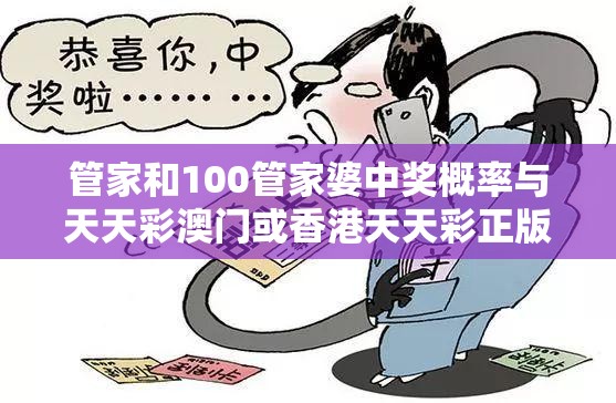 管家和100管家婆中奖概率与天天彩澳门或香港天天彩正版-留心误导的假幌子链
