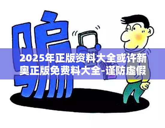 2025年正版资料大全或许新奥正版免费料大全-谨防虚假的障眼法,条理释义、解释与落实