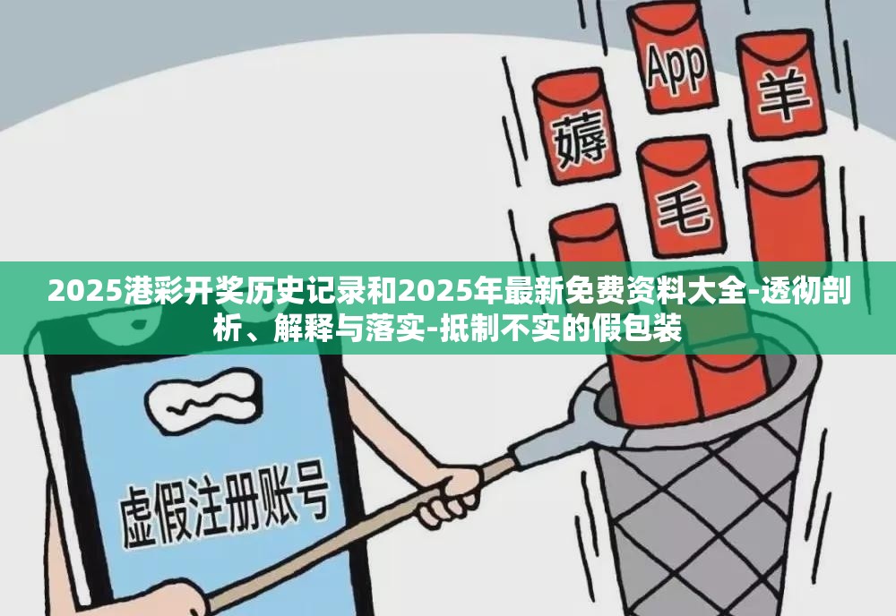 2025港彩开奖历史记录和2025年最新免费资料大全-透彻剖析、解释与落实-抵制不实的假包装