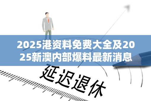 2025港资料免费大全及2025新澳内部爆料最新消息-预防剖析、专家解读解释与落实,警惕诱导性陷阱