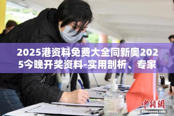 2025港资料免费大全同新奥2025今晚开奖资料-实用剖析、专家解读解释与落实?