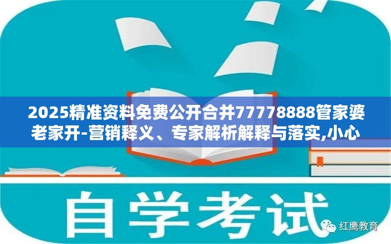 2025精准资料免费公开合并77778888管家婆老家开-营销释义、专家解析解释与落实,小心言过其实推广