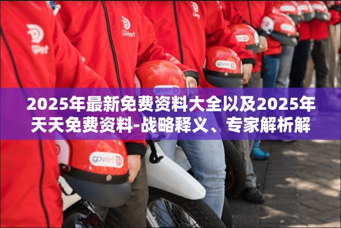 2025年最新免费资料大全以及2025年天天免费资料-战略释义、专家解析解释与落实,留心欺诈性营销