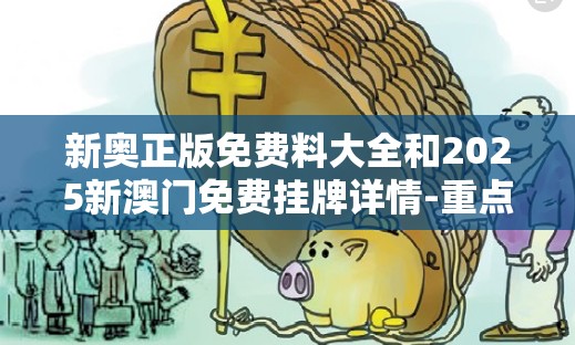 新奥正版免费料大全和2025新澳门免费挂牌详情-重点释义、解释与落实,警惕不实的钓鱼钩