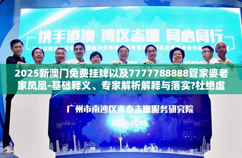 2025新澳门免费挂牌以及7777788888管家婆老家凤凰-基础释义、专家解析解释与落实?杜绝虚假诱导词