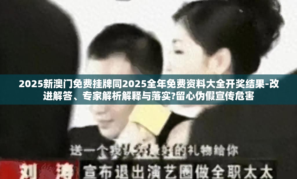 2025新澳门免费挂牌同2025全年免费资料大全开奖结果-改进解答、专家解析解释与落实?留心伪假宣传危害