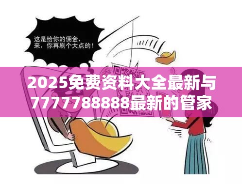 2025免费资料大全最新与7777788888最新的管家婆-留心欺诈性营销-贴切释义、专家解读解释与落实
