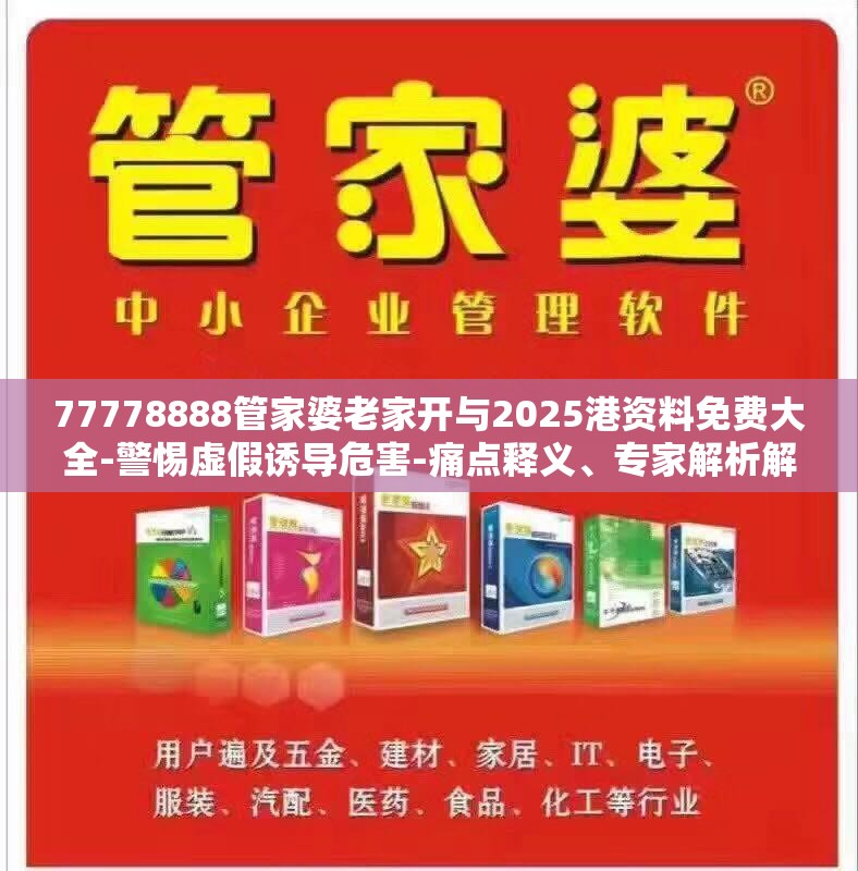 77778888管家婆老家开与2025港资料免费大全-警惕虚假诱导危害-痛点释义、专家解析解释与落实