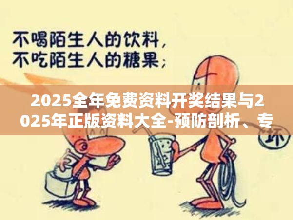 2025全年免费资料开奖结果与2025年正版资料大全-预防剖析、专家解读解释与落实,警惕诱导性陷阱