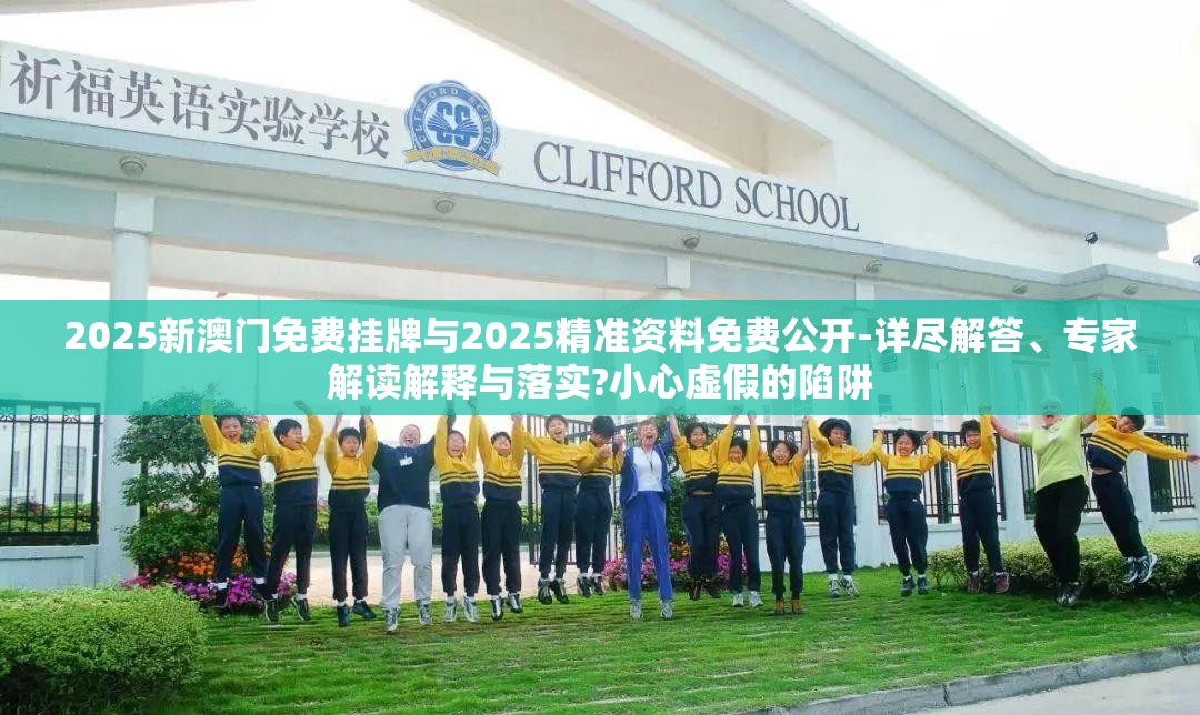 2025新澳门免费挂牌与2025精准资料免费公开-详尽解答、专家解读解释与落实?小心虚假的陷阱