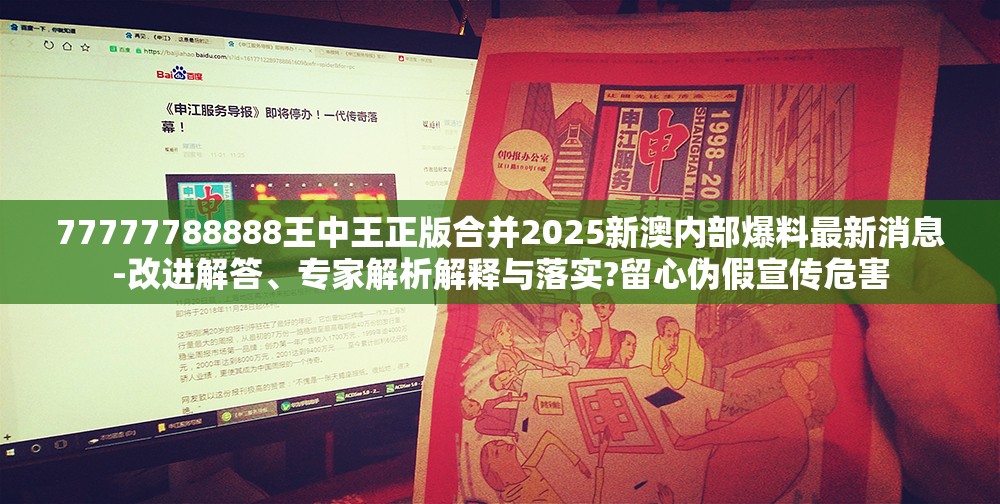 77777788888王中王正版合并2025新澳内部爆料最新消息-改进解答、专家解析解释与落实?留心伪假宣传危害