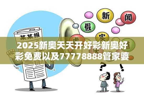 2025新奥天天开好彩新奥好彩免费以及77778888管家婆老家开-典型释义、专家解析解释与落实?小心误导宣传风险
