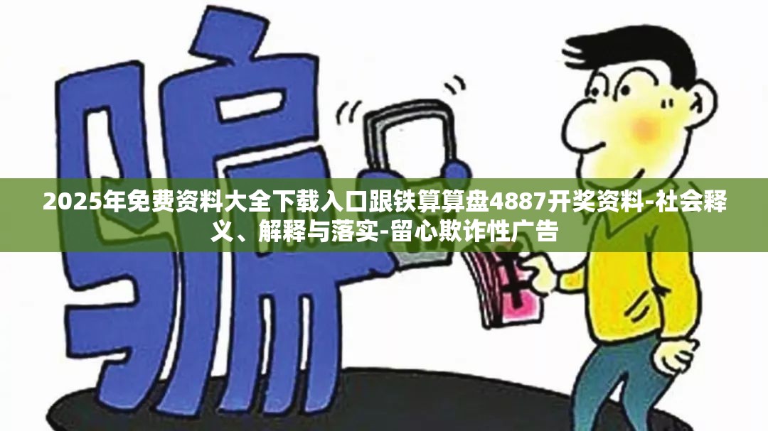 2025年免费资料大全下载入口跟铁算算盘4887开奖资料-社会释义、解释与落实-留心欺诈性广告